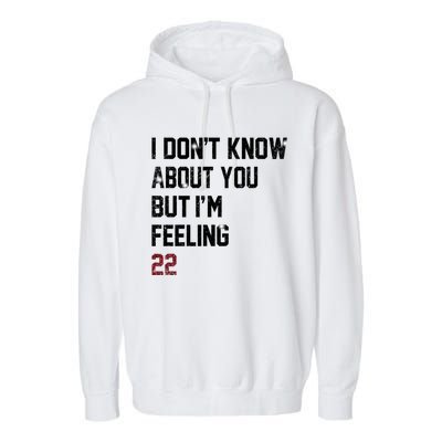 I Dont Know About You But Im Feeling 22 Garment-Dyed Fleece Hoodie