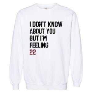 I Dont Know About You But Im Feeling 22 Garment-Dyed Sweatshirt