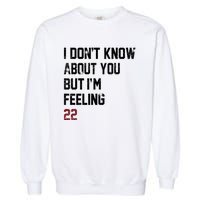 I Dont Know About You But Im Feeling 22 Garment-Dyed Sweatshirt