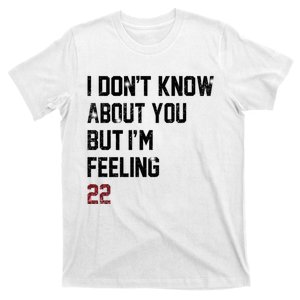 I Dont Know About You But Im Feeling 22 T-Shirt