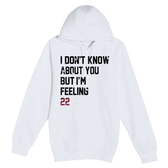 I Dont Know About You But Im Feeling 22 Premium Pullover Hoodie