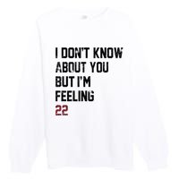 I Dont Know About You But Im Feeling 22 Premium Crewneck Sweatshirt