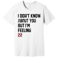 I Dont Know About You But Im Feeling 22 Premium T-Shirt