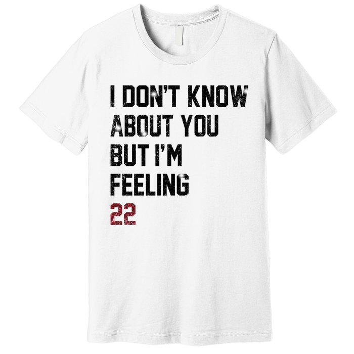 I Dont Know About You But Im Feeling 22 Premium T-Shirt