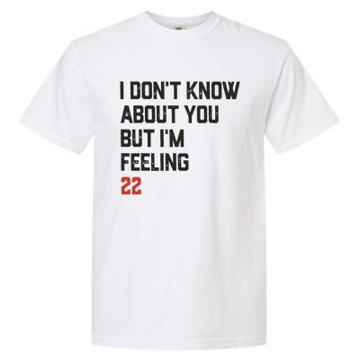 I DonT Know About You But IM Feeling 22 Garment-Dyed Heavyweight T-Shirt