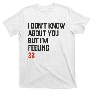 I DonT Know About You But IM Feeling 22 T-Shirt