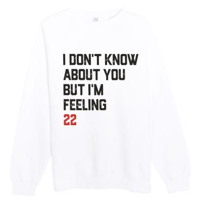 I DonT Know About You But IM Feeling 22 Premium Crewneck Sweatshirt