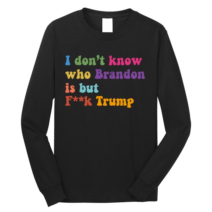 I DonT Know Who Brandon Is But Fuk Trump Long Sleeve Shirt