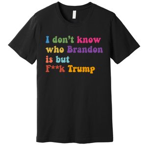 I DonT Know Who Brandon Is But Fuk Trump Premium T-Shirt