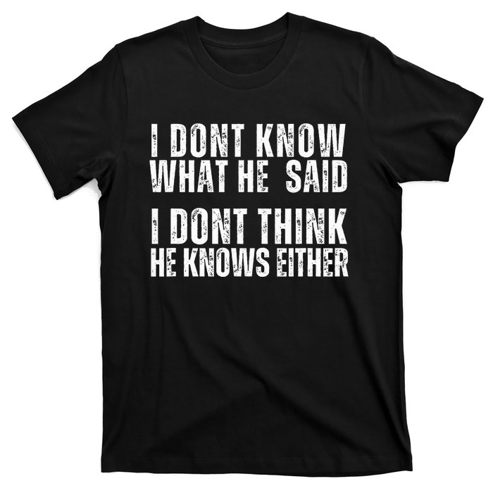 I DonT Know What He Said I DonT Think He Knows Either T-Shirt