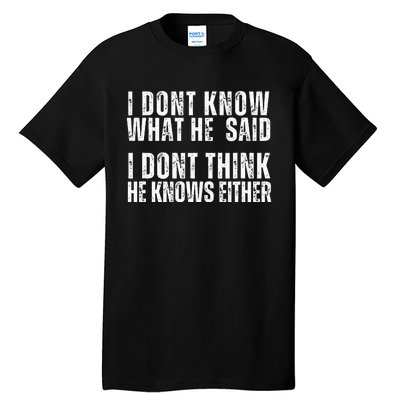 I DonT Know What He Said I DonT Think He Knows Either Tall T-Shirt