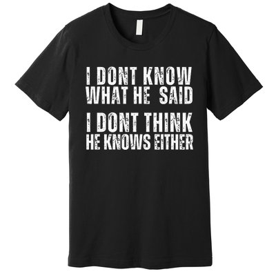 I DonT Know What He Said I DonT Think He Knows Either Premium T-Shirt