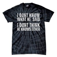 I DonT Know What He Said I DonT Think He Knows Either Tie-Dye T-Shirt