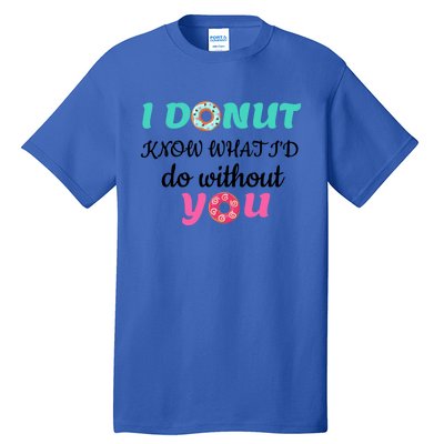 I Donut Know What I'd Do Without You Valentines Day Funny Gift Tall T-Shirt