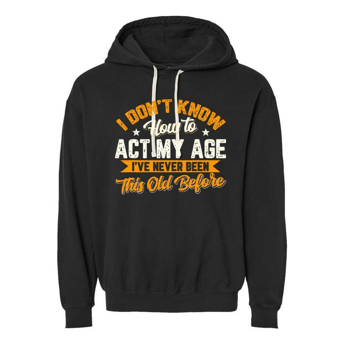 I Dont Know How To Act My Age Ive Never Been This Old Before Garment-Dyed Fleece Hoodie