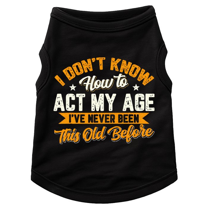 I Dont Know How To Act My Age Ive Never Been This Old Before Doggie Tank