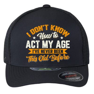 I Dont Know How To Act My Age Ive Never Been This Old Before Flexfit Unipanel Trucker Cap