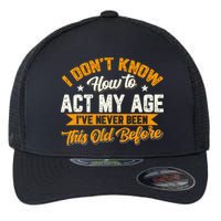 I Dont Know How To Act My Age Ive Never Been This Old Before Flexfit Unipanel Trucker Cap