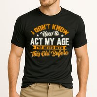 I Dont Know How To Act My Age Ive Never Been This Old Before Performance Shirt