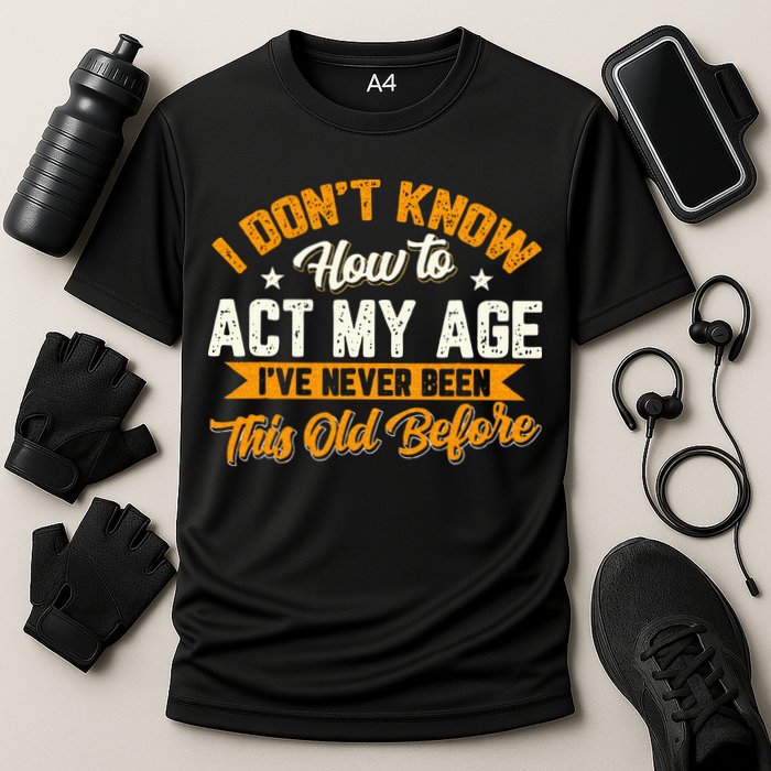 I Dont Know How To Act My Age Ive Never Been This Old Before Performance Shirt