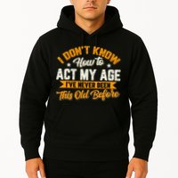 I Dont Know How To Act My Age Ive Never Been This Old Before Hoodie