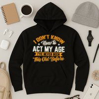 I Dont Know How To Act My Age Ive Never Been This Old Before Hoodie