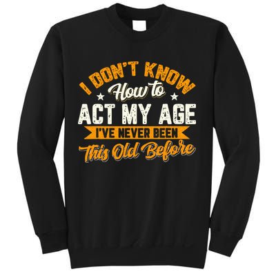 I Dont Know How To Act My Age Ive Never Been This Old Before Sweatshirt