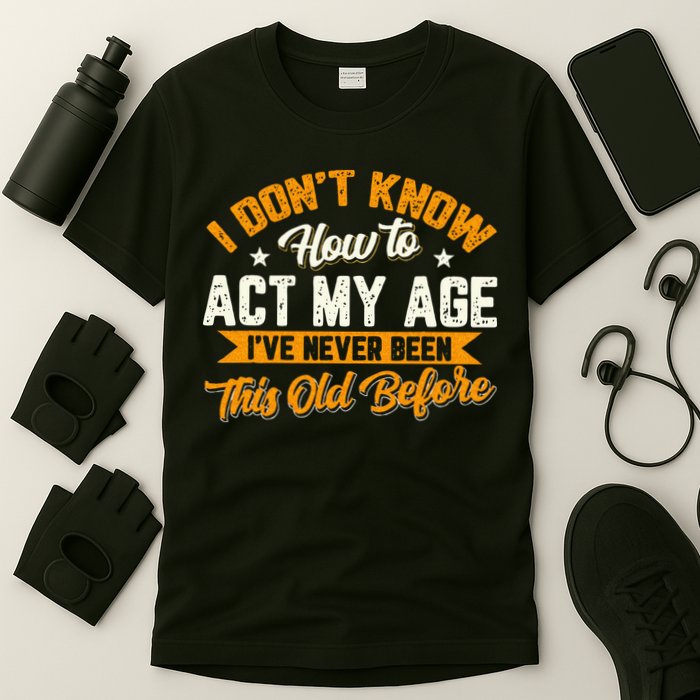 I Dont Know How To Act My Age Ive Never Been This Old Before T-Shirt