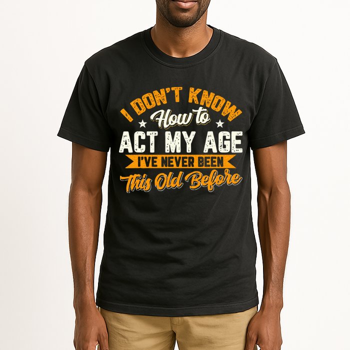 I Dont Know How To Act My Age Ive Never Been This Old Before Tall T-Shirt