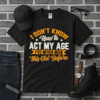 I Dont Know How To Act My Age Ive Never Been This Old Before Tall T-Shirt