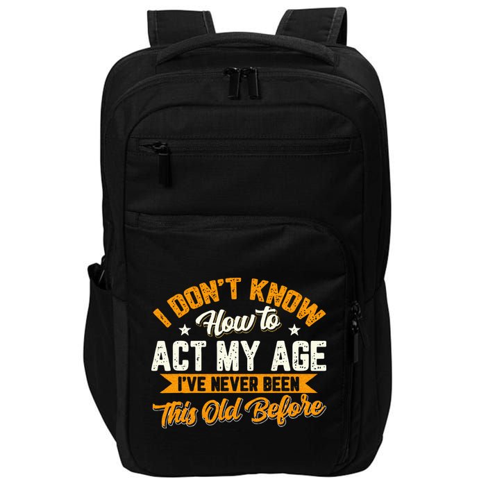 I Dont Know How To Act My Age Ive Never Been This Old Before Impact Tech Backpack