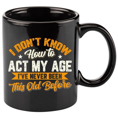 I Dont Know How To Act My Age Ive Never Been This Old Before 11oz C Handle Ceramic Mug