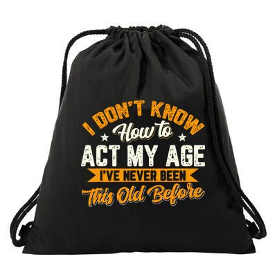 I Dont Know How To Act My Age Ive Never Been This Old Before Drawstring Bag