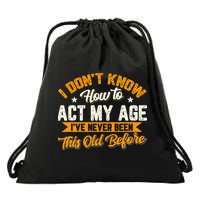 I Dont Know How To Act My Age Ive Never Been This Old Before Drawstring Bag