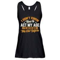 I Dont Know How To Act My Age Ive Never Been This Old Before Ladies Essential Flowy Tank