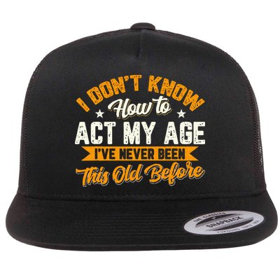 I Dont Know How To Act My Age Ive Never Been This Old Before Flatbill Hat
