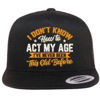 I Dont Know How To Act My Age Ive Never Been This Old Before Flatbill Hat