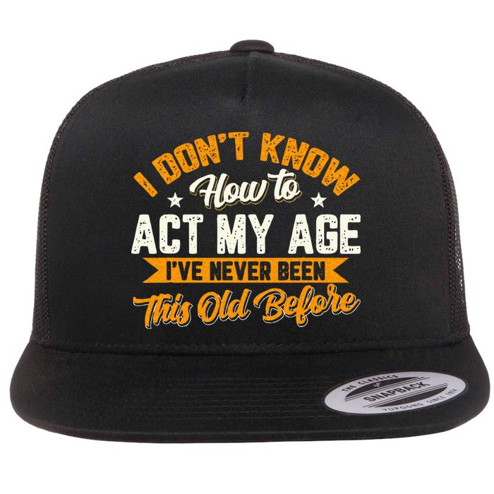 I Dont Know How To Act My Age Ive Never Been This Old Before Flatbill Hat