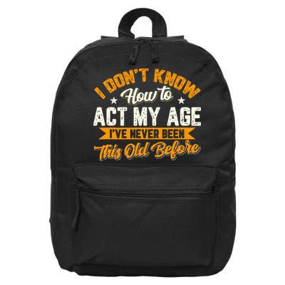 I Dont Know How To Act My Age Ive Never Been This Old Before 16 in Basic Backpack