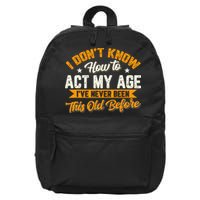 I Dont Know How To Act My Age Ive Never Been This Old Before 16 in Basic Backpack