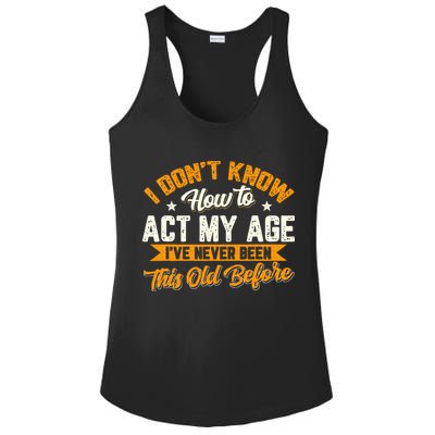 I Dont Know How To Act My Age Ive Never Been This Old Before Ladies PosiCharge Competitor Racerback Tank