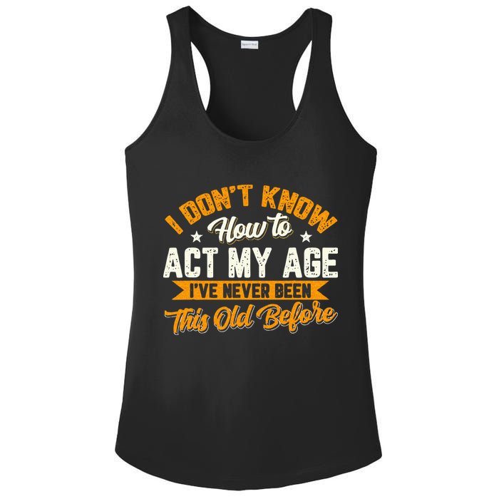 I Dont Know How To Act My Age Ive Never Been This Old Before Ladies PosiCharge Competitor Racerback Tank