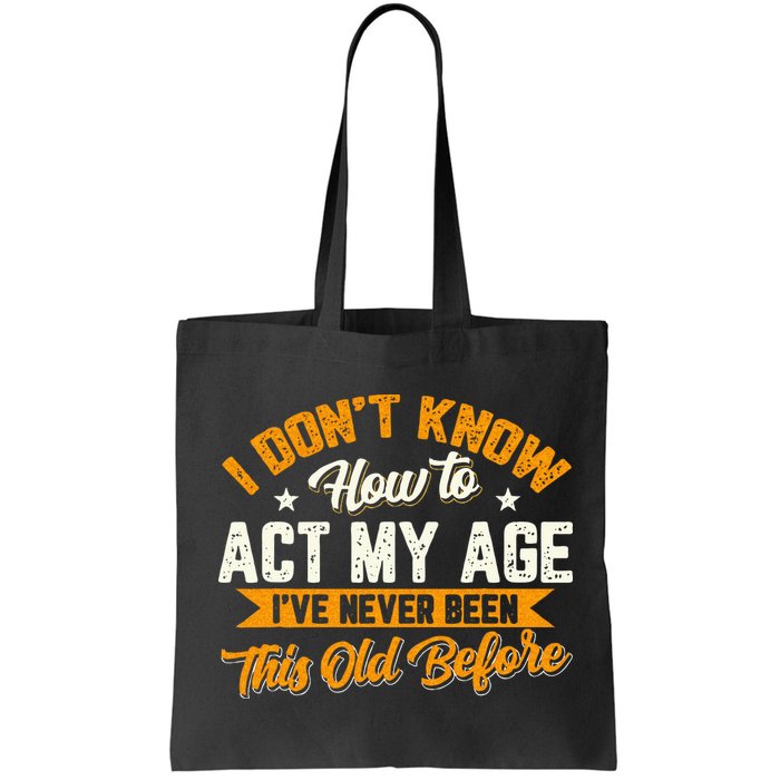 I Dont Know How To Act My Age Ive Never Been This Old Before Bag