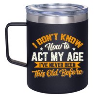 I Dont Know How To Act My Age Ive Never Been This Old Before 12oz Stainless Steel Coffee Mug