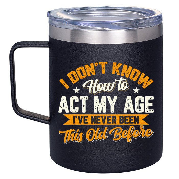 I Dont Know How To Act My Age Ive Never Been This Old Before 12oz Stainless Steel Coffee Mug