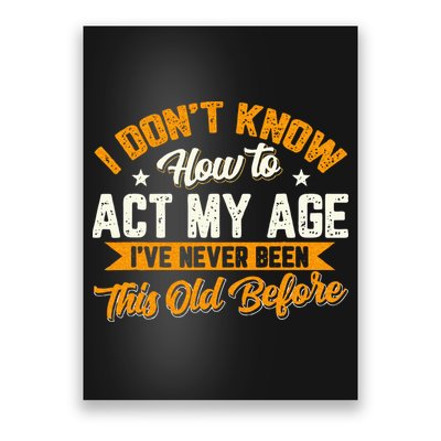 I Dont Know How To Act My Age Ive Never Been This Old Before Poster