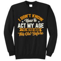 I Dont Know How To Act My Age Ive Never Been This Old Before Tall Sweatshirt