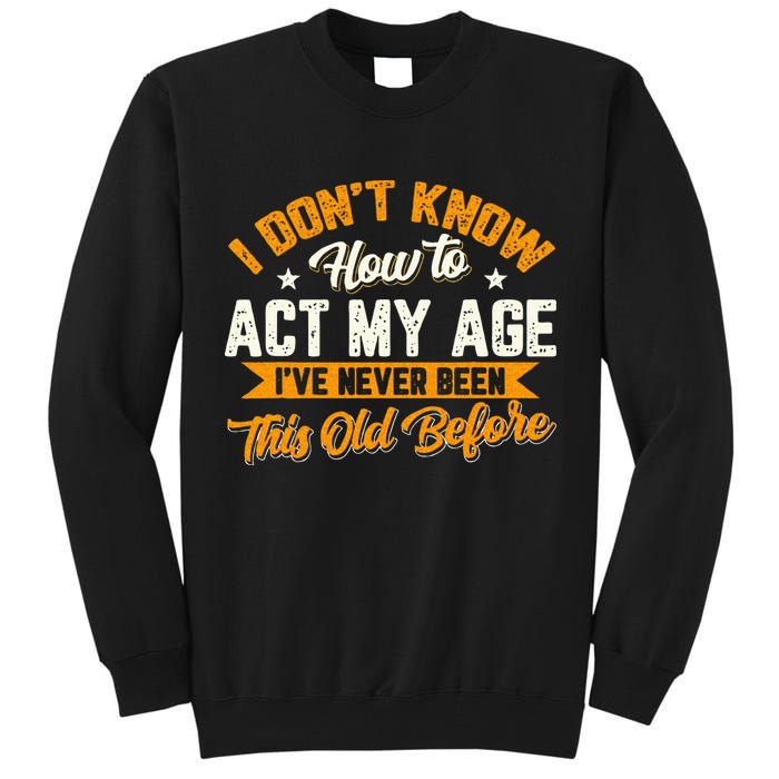 I Dont Know How To Act My Age Ive Never Been This Old Before Tall Sweatshirt