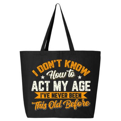 I Dont Know How To Act My Age Ive Never Been This Old Before 25L Jumbo Tote
