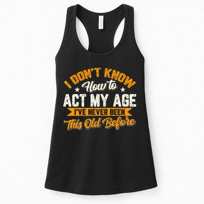 I Dont Know How To Act My Age Ive Never Been This Old Before Womens Tank Top